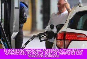 EL GOBIERNO NACIONAL POSTERGÓ ACTUALIZAR LA CANASTA DEL IPC POR LA SUBA DE TARIFAS DE LOS SERVICIOS PÚBLICOS