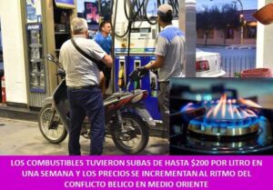 LOS COMBUSTIBLES TUVIERON SUBAS DE HASTA $200 POR LITRO EN UNA SEMANA Y LOS PRECIOS SE INCREMENTAN AL RITMO DEL CONFLICTO BELICO EN MEDIO ORIENTE