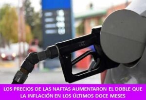 LOS PRECIOS DE LAS NAFTAS AUMENTARON EL DOBLE QUE LA INFLACIÓN EN LOS ÚLTIMOS DOCE MESES