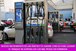 NUEVO INCREMENTO DE LAS NAFTA Y EL GASOIL CON LO CUAL LLENAR EL TANQUE YA SUPERA LOS 120 MIL PESOS EN FORMOSA