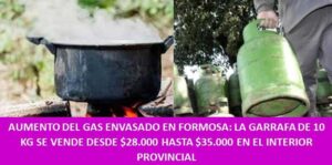 AUMENTO DEL GAS ENVASADO EN FORMOSA: LA GARRAFA DE 10 KG SE VENDE DESDE $28.000 HASTA $35.000 EN EL INTERIOR PROVINCIAL