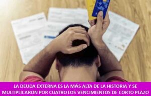 LA DEUDA EXTERNA ES LA MÁS ALTA DE LA HISTORIA Y SE MULTIPLICARON POR CUATRO LOS VENCIMIENTOS DE CORTO PLAZO