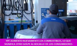 YPF AUMENTO NUEVAMENTE LOS COMBUSTIBLES, LO QUE SIGNIFICA OTRO GOLPE AL BOLSILLO DE LOS CONSUMIDORES