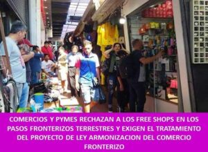 COMERCIOS Y PYMES RECHAZAN A LOS FREE SHOPS EN LOS PASOS FRONTERIZOS TERRESTRES Y EXIGEN EL TRATAMIENTO DEL PROYECTO DE LEY ARMONIZACION DEL COMERCIO FRONTERIZO