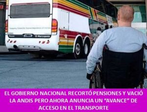 EL GOBIERNO NACIONAL RECORTÓ PENSIONES Y VACIÓ LA ANDIS PERO AHORA ANUNCIA UN “AVANCE” DE ACCESO EN EL TRANSPORTE