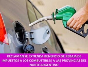 RECLAMAN SE EXTIENDA BENEFICIO DE REBAJA DE IMPUESTOS A LOS COMBUSTIBLES A LAS PROVINCIAS DEL NORTE ARGENTINO