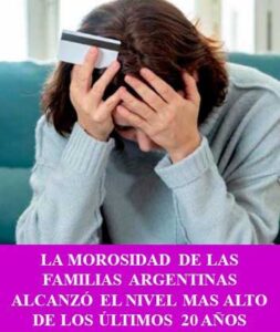 LA MOROSIDAD DE LAS FAMILIAS ARGENTINAS ALCANZÓ EL NIVEL MAS ALTO DE LOS ÚLTIMOS 20 AÑOS