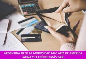 ARGENTINA TIENE LA MOROSIDAD MÁS ALTA DE AMERICA LATINA Y EL CRÉDITO MÁS BAJO