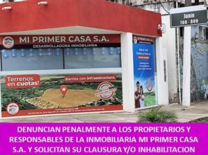 DENUNCIAN PENALMENTE A LOS PROPIETARIOS Y RESPONSABLES DE LA INMOBILIARIA MI PRIMER CASA S.A. Y SOLICITAN SU CLAUSURA Y/O INHABILITACION