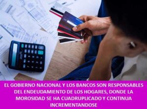 EL GOBIERNO NACIONAL Y LOS BANCOS SON RESPONSABLES DEL ENDEUDAMIENTO DE LOS HOGARES, DONDE LA MOROSIDAD SE HA CUADRUPLICADO Y CONTINUA INCREMENTANDOSE