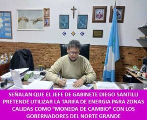 SEÑALAN QUE EL JEFE DE GABINETE DIEGO SANTILLI PRETENDE UTILIZAR LA TARIFA DE ENERGIA PARA ZONAS CALIDAS COMO “MONEDA DE CAMBIO” CON LOS GOBERNADORES DEL NORTE GRANDE